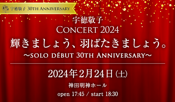 【一般発売】宇徳敬子 Concert 2024  輝きましょう、羽ばたきましょう。〜solo debut 30th Anniversary〜受付スタート！